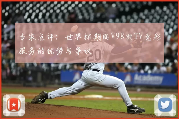 专家点评：世界杯期间V98典TV竞彩服务的优势与争议