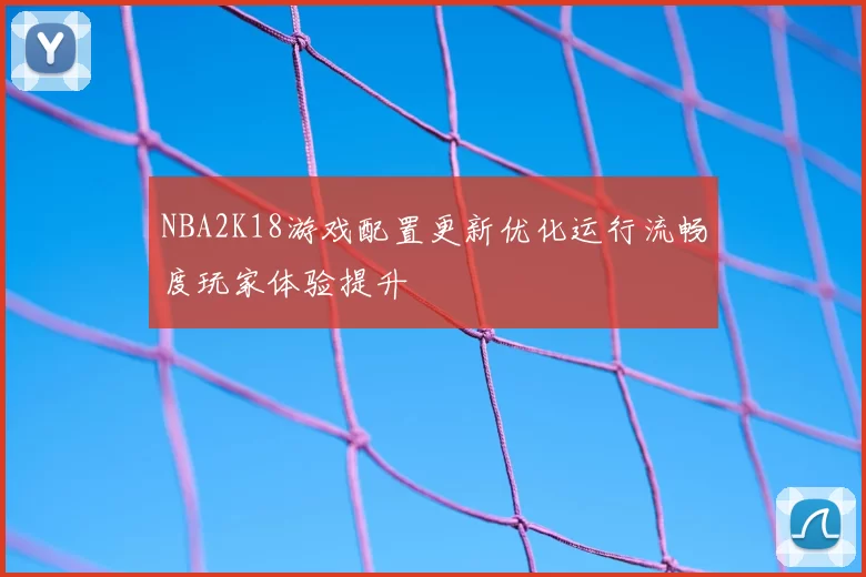 NBA2K18游戏配置更新优化运行流畅度玩家体验提升
