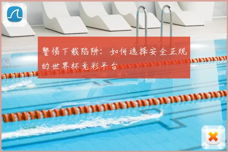 警惕下载陷阱:如何选择安全正规的世界杯竞彩平台