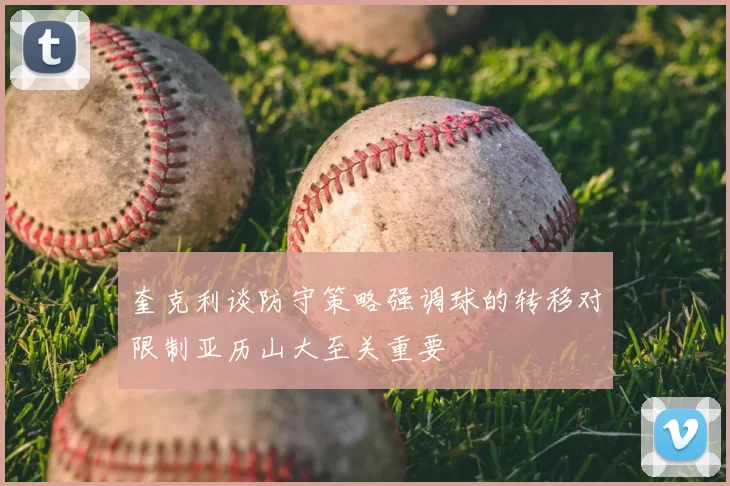 奎克利谈防守策略强调球的转移对限制亚历山大至关重要