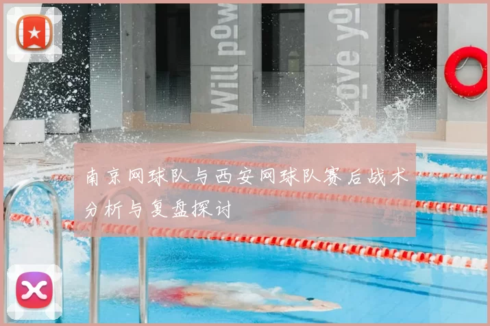 南京网球队与西安网球队赛后战术分析与复盘探讨