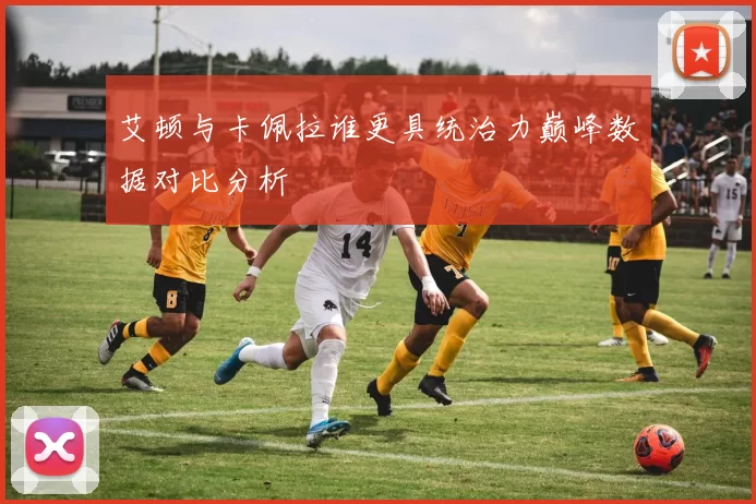 艾顿与卡佩拉谁更具统治力巅峰数据对比分析