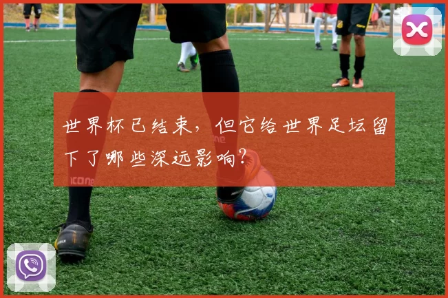 世界杯已结束,但它给世界足坛留下了哪些深远影响?