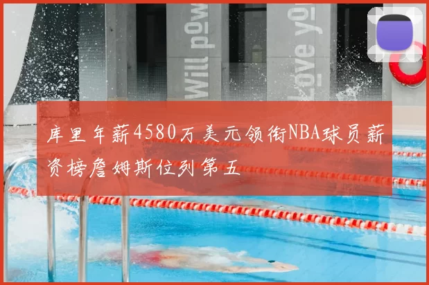 库里年薪4580万美元领衔NBA球员薪资榜詹姆斯位列第五