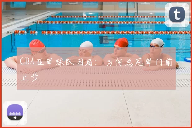 CBA亚军球队困局：为何总冠军门前止步