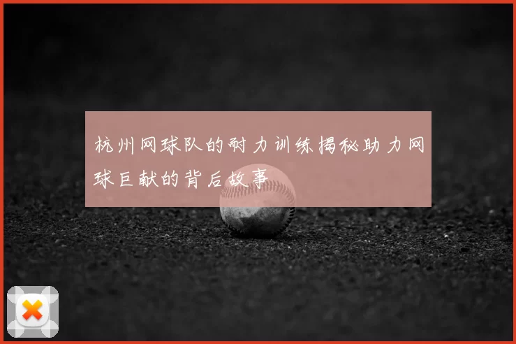 杭州网球队的耐力训练揭秘助力网球巨献的背后故事