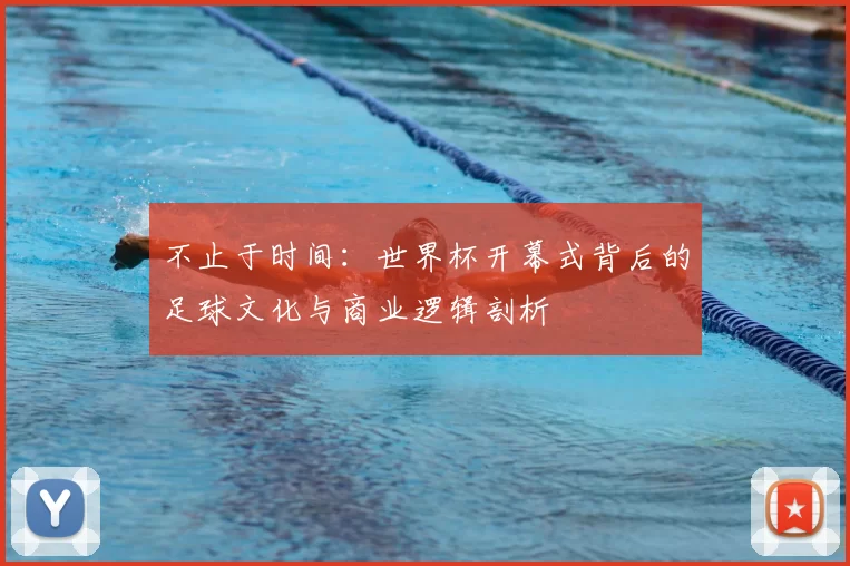 不止于时间:世界杯开幕式背后的足球文化与商业逻辑剖析