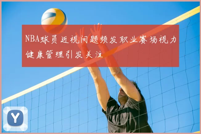 NBA球员近视问题频发职业赛场视力健康管理引发关注