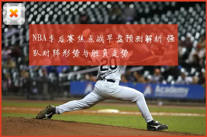 NBA季后赛焦点战早盘预测解析 强队对阵形势与胜负走势