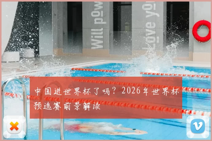 中国进世界杯了吗？2026年世界杯预选赛前景解读