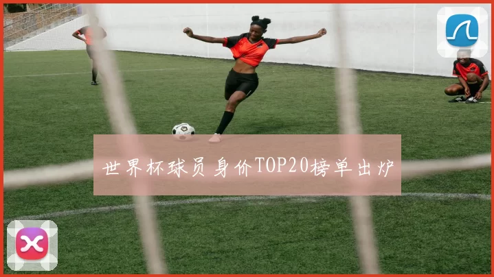 世界杯球员身价TOP20榜单出炉