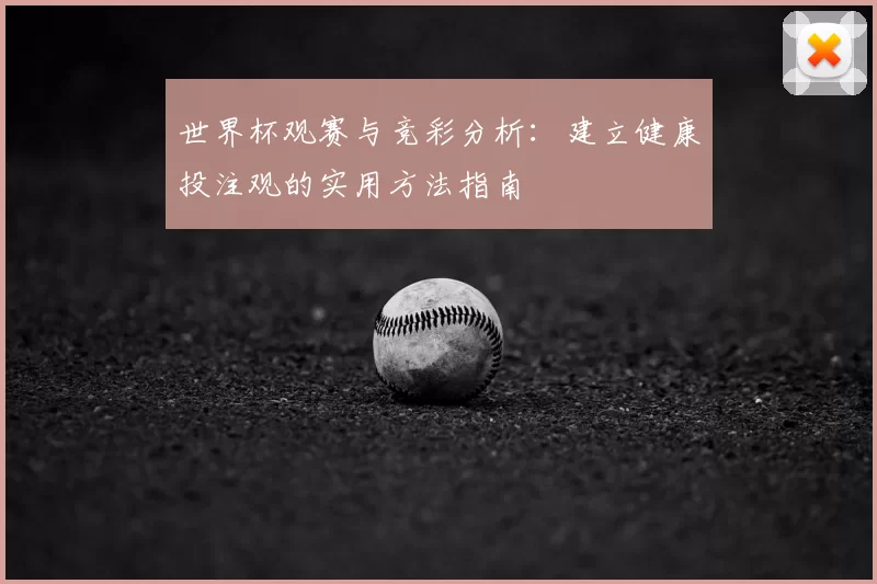 世界杯观赛与竞彩分析：建立健康投注观的实用方法指南