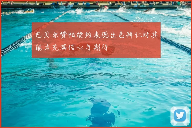 巴贝尔赞帕续约表现出色拜仁对其能力充满信心与期待