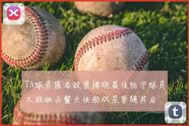 TA球员匿名投票揭晓最佳防守球员文班独占鳌头快船双星紧随其后