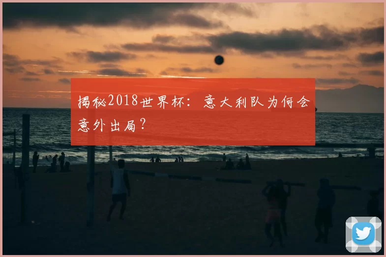 揭秘2018世界杯:意大利队为何会意外出局?
