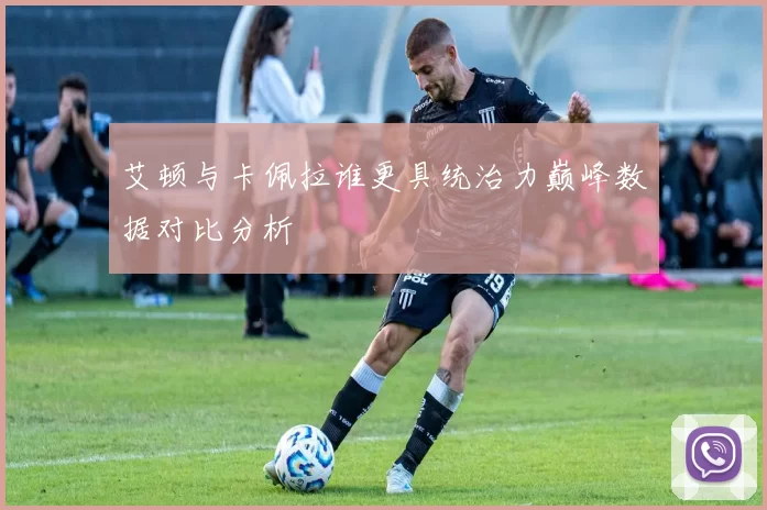 艾顿与卡佩拉谁更具统治力巅峰数据对比分析
