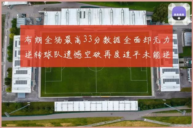 布朗全场最高33分数据全面却无力逆转球队遗憾空砍再度追平未能逆袭