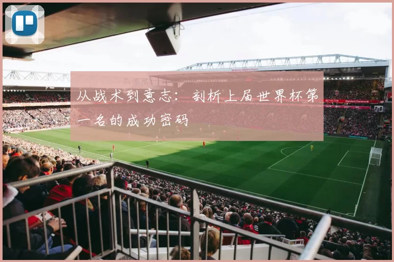 从战术到意志：剖析上届世界杯第一名的成功密码