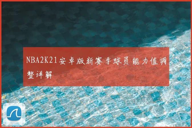 NBA2K21安卓版新赛季球员能力值调整详解