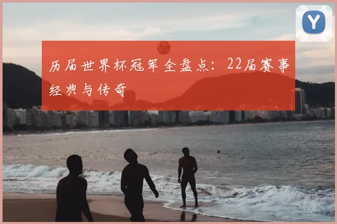 历届世界杯冠军全盘点:22届赛事经典与传奇