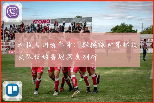 科技与训练革命：橄榄球世界杯顶尖队伍的备战深度剖析