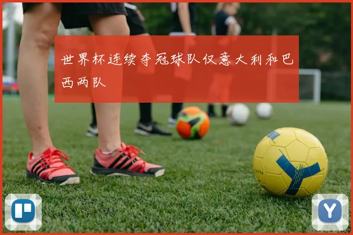 世界杯连续夺冠球队仅意大利和巴西两队