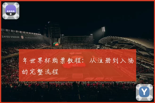 年世界杯购票教程:从注册到入场的完整流程