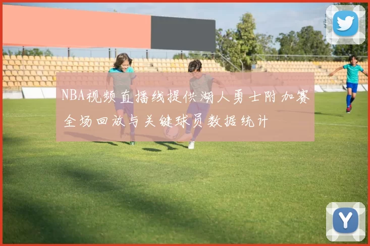 NBA视频直播线提供湖人勇士附加赛全场回放与关键球员数据统计