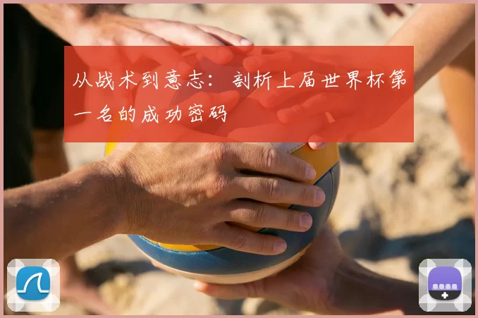 从战术到意志：剖析上届世界杯第一名的成功密码