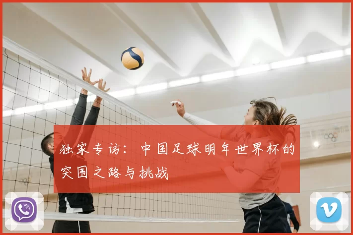 独家专访：中国足球明年世界杯的突围之路与挑战