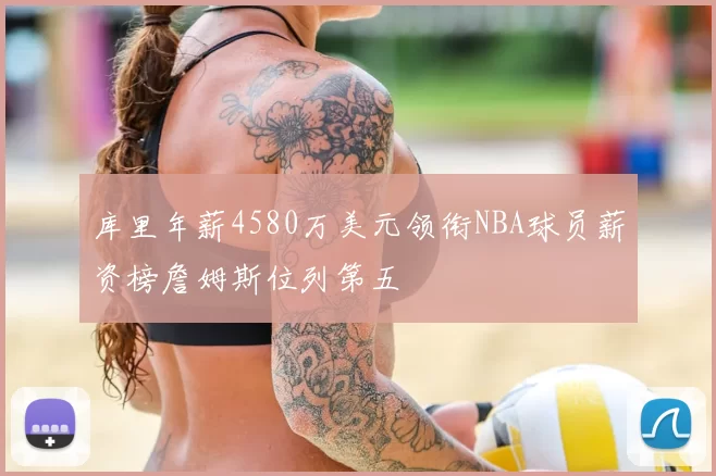 库里年薪4580万美元领衔NBA球员薪资榜詹姆斯位列第五