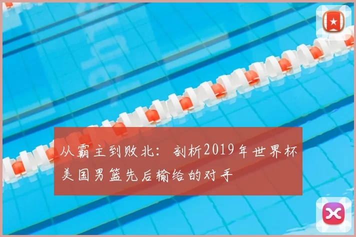 从霸主到败北：剖析2019年世界杯美国男篮先后输给的对手