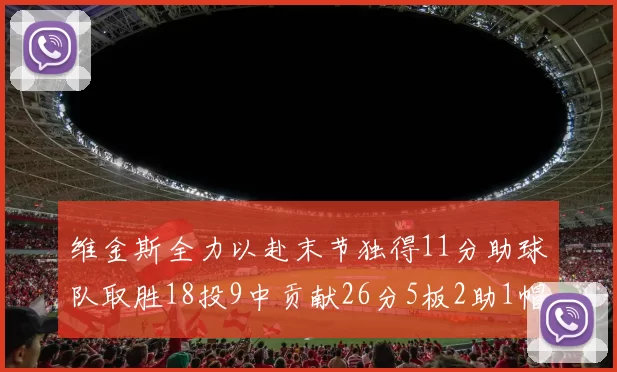 维金斯全力以赴末节独得11分助球队取胜18投9中贡献26分5板2助1帽