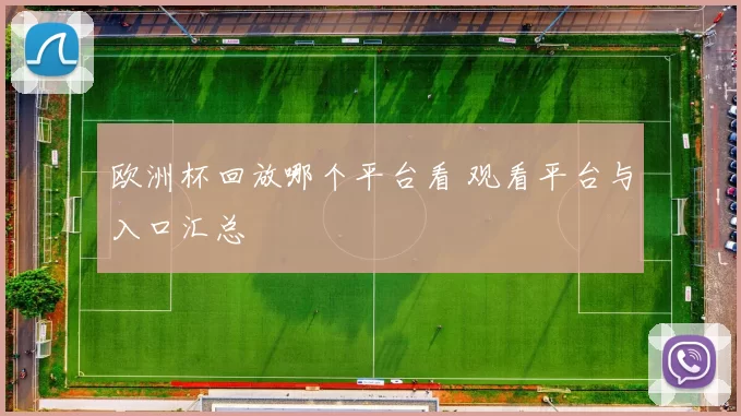 欧洲杯回放哪个平台看 观看平台与入口汇总