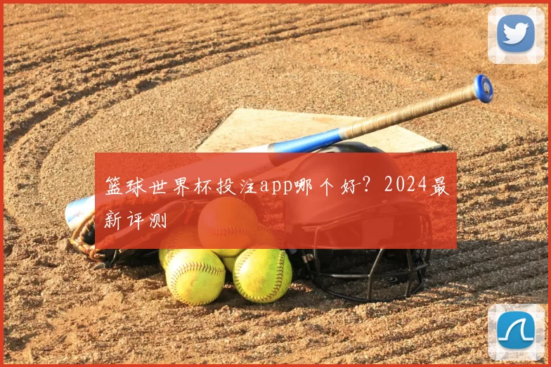 篮球世界杯投注app哪个好？2024最新评测