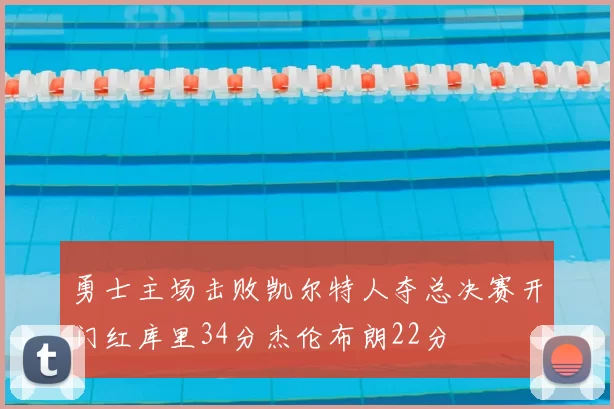 勇士主场击败凯尔特人夺总决赛开门红库里34分杰伦布朗22分