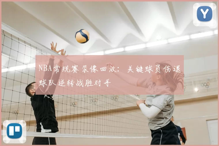 NBA常规赛录像回放：关键球员伤退球队逆转战胜对手