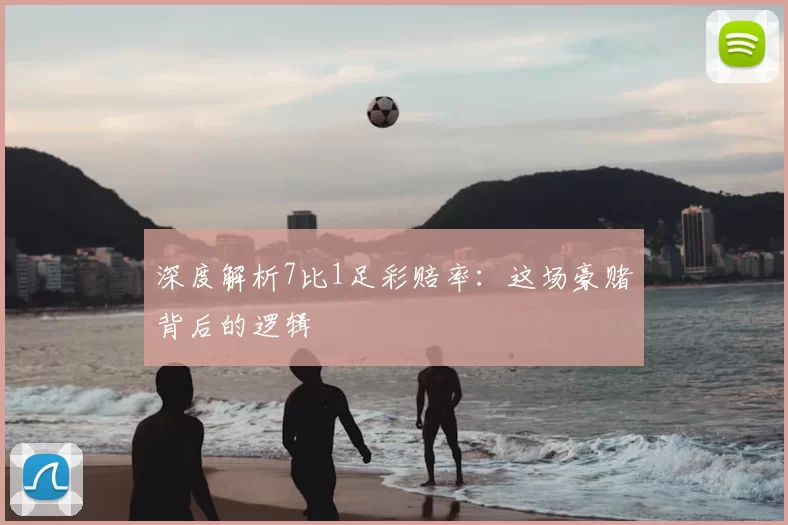 深度解析7比1足彩赔率：这场豪赌背后的逻辑