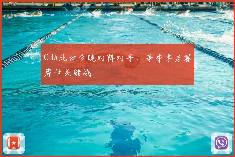 CBA北控今晚对阵对手，争夺季后赛席位关键战