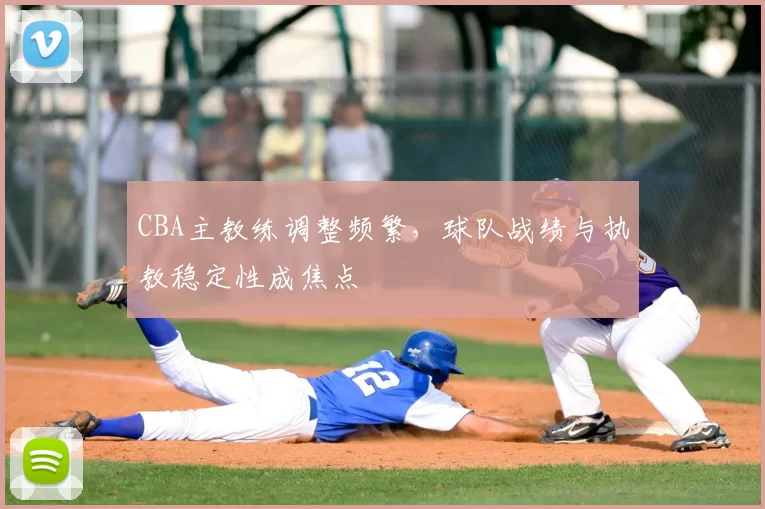 CBA主教练调整频繁，球队战绩与执教稳定性成焦点