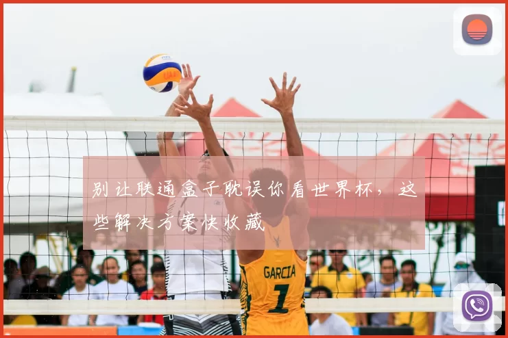别让联通盒子耽误你看世界杯,这些解决方案快收藏