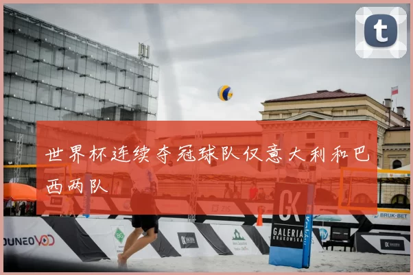 世界杯连续夺冠球队仅意大利和巴西两队