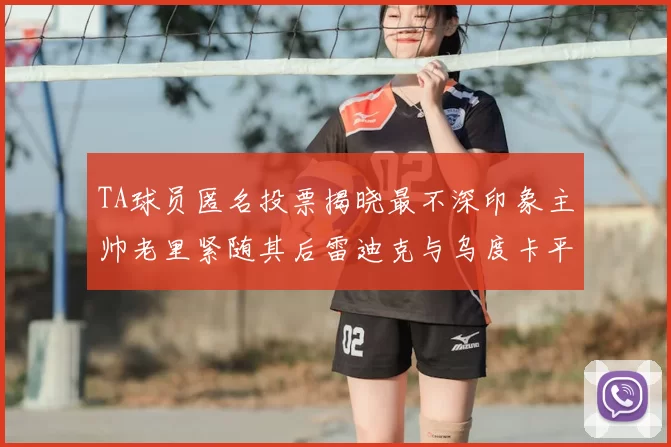 TA球员匿名投票揭晓最不深印象主帅老里紧随其后雷迪克与乌度卡平分秋色