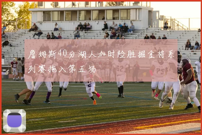 詹姆斯40分湖人加时险胜掘金将系列赛拖入第五场