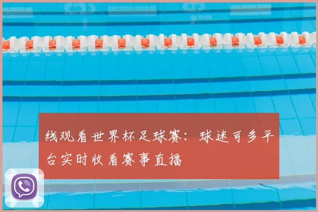 线观看世界杯足球赛:球迷可多平台实时收看赛事直播