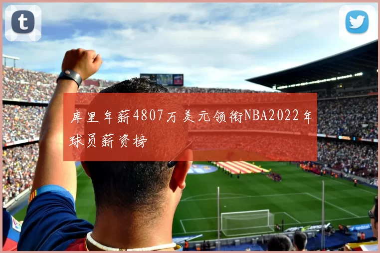 库里年薪4807万美元领衔NBA2022年球员薪资榜