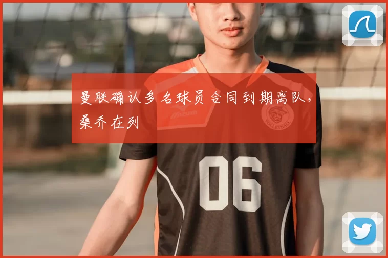 曼联确认多名球员合同到期离队,桑乔在列