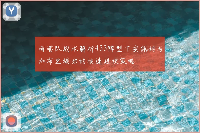 海港队战术解析433阵型下安佩姆与加布里埃尔的快速进攻策略