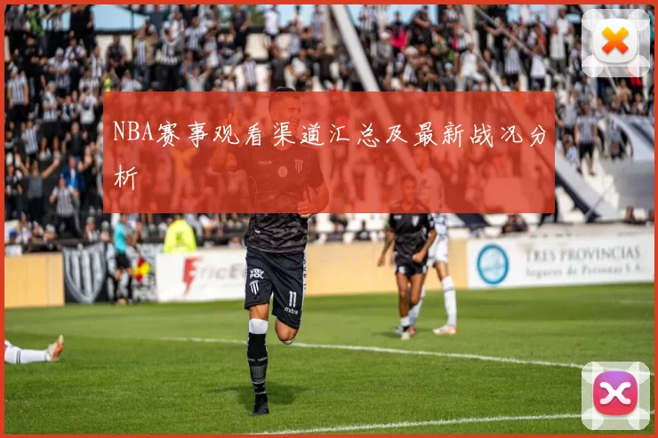 NBA赛事观看渠道汇总及最新战况分析
