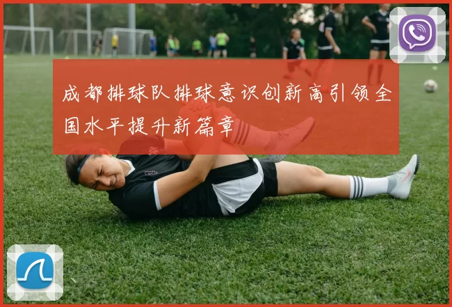 成都排球队排球意识创新高引领全国水平提升新篇章